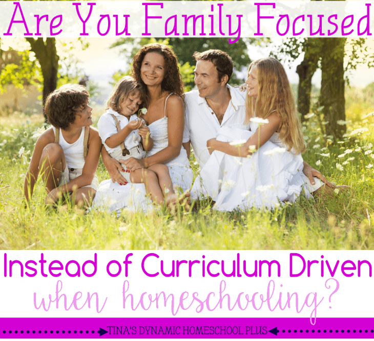 What it means to be family focused instead of curriculum driven when homeschoolling @ Tina's Dynamic Homeschool Plus