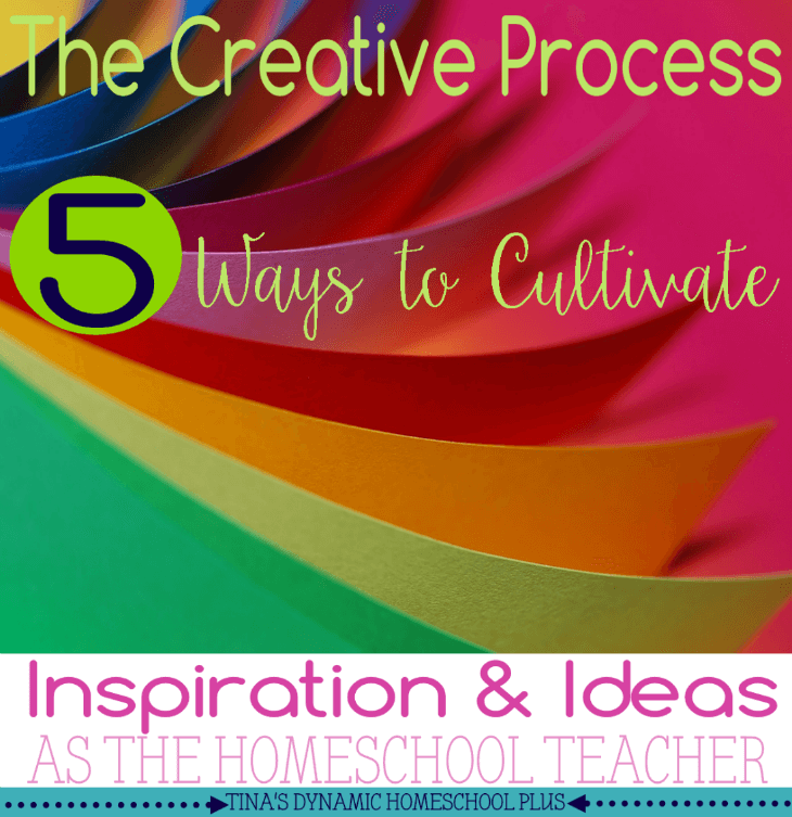 The Creative Process 5 Ways to Cultivate Inspiration & Ideas as a Homeschool Teacher @ Tina's Dynamic Homeschool Plus