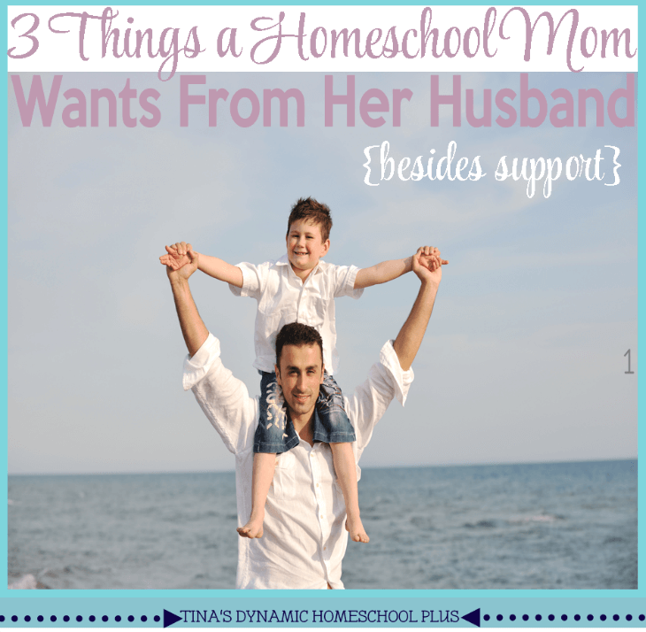 3 Things a Homeschool Mom Wants From Her Husband (Besides Support) @ Tina's Dynamic Homeschool Plus