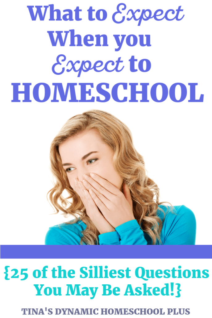 What to Expect When You Expect to Homeschool 25 of the Silliest Questions You May Be Asked as a Homeschooler @ Tina's Dynamic Homeschool Plus